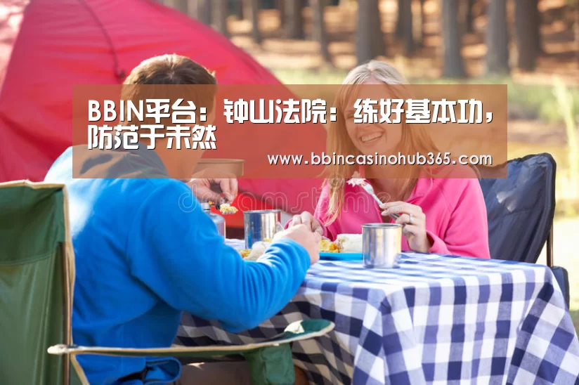 BBIN平台:钟山法院:练好基本功,防范于未然(图2) BBIN平台