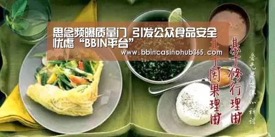 思念频曝质量门 引发公众食品安全忧虑“BBIN平台”(图1) BBIN竞猜