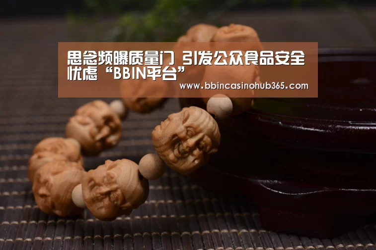 思念频曝质量门 引发公众食品安全忧虑“BBIN平台”(图3) BBIN竞猜