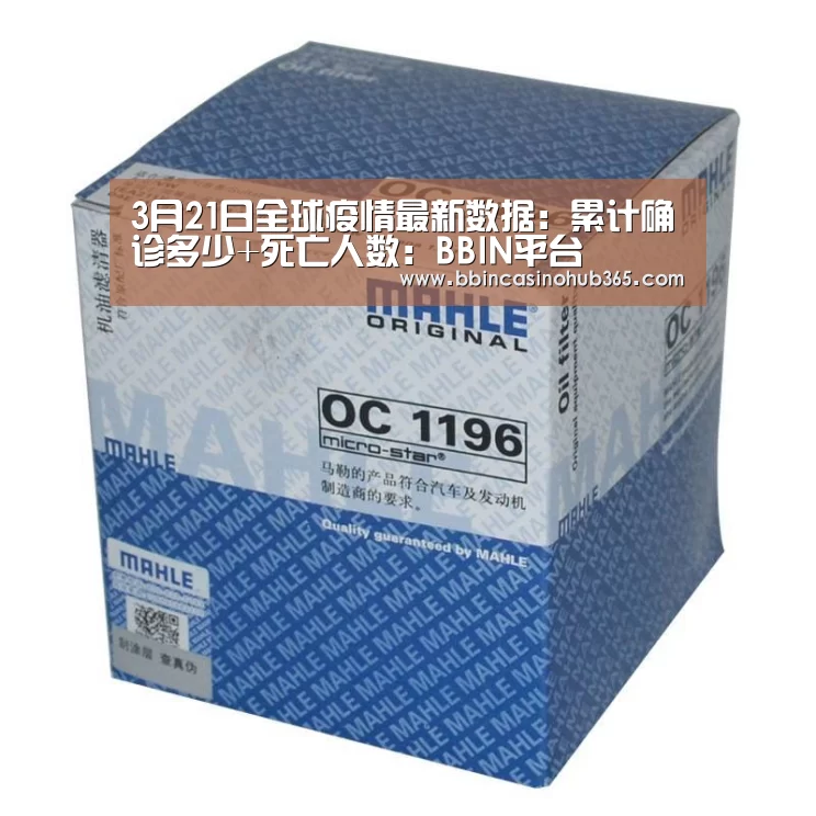 3月21日全球疫情最新数据:累计确诊多少+死亡人数:BBIN平台(图1) BBIN平台